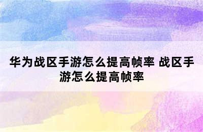 华为战区手游怎么提高帧率 战区手游怎么提高帧率